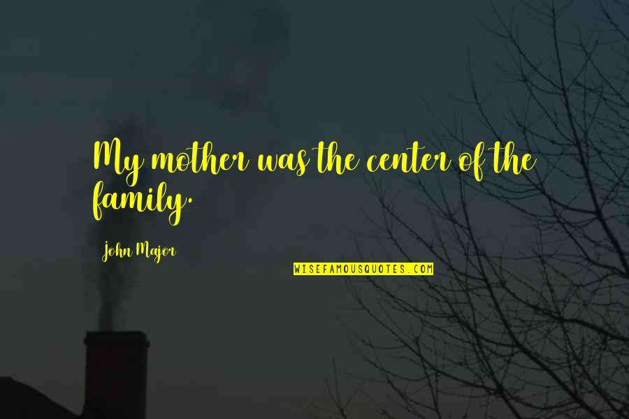 Thennanin Quotes By John Major: My mother was the center of the family.