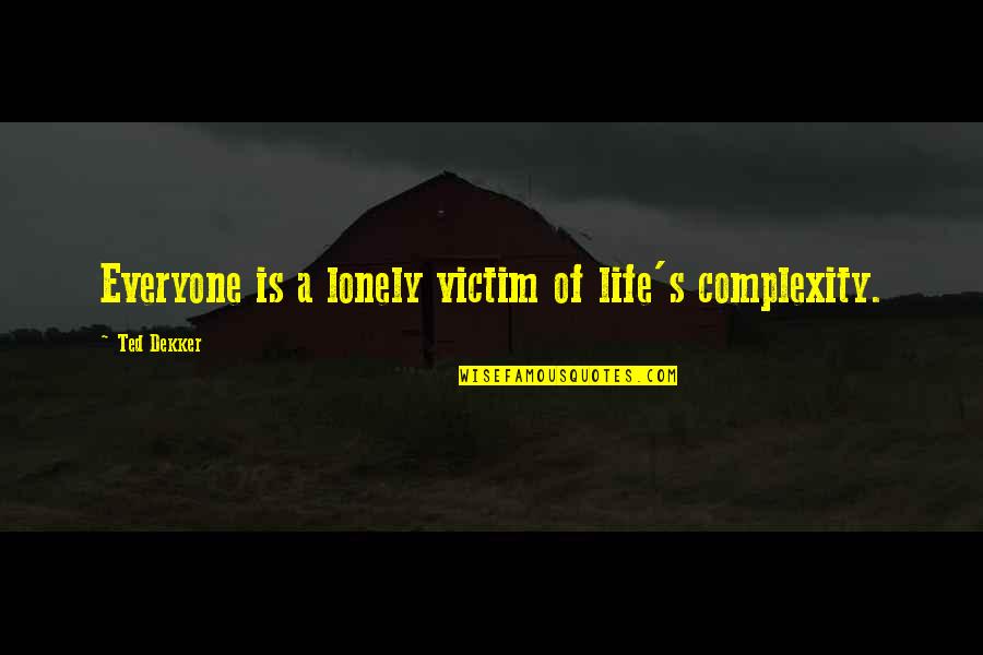 Thenoblest Quotes By Ted Dekker: Everyone is a lonely victim of life's complexity.