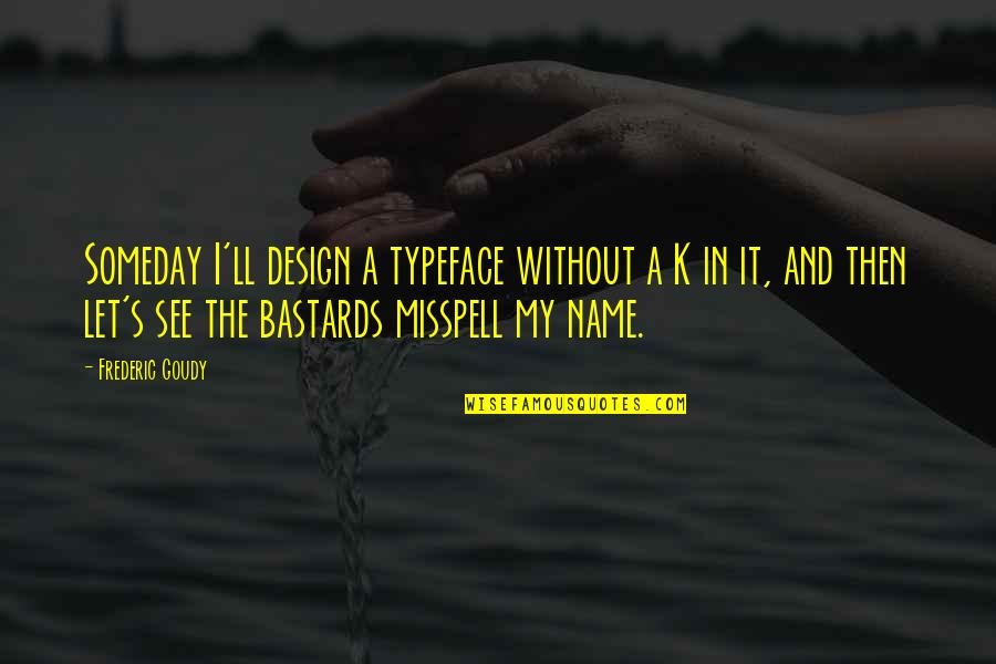 Then's Quotes By Frederic Goudy: Someday I'll design a typeface without a K Then's Quotes By Frederic Goudy: Someday I'll design a typeface without a K