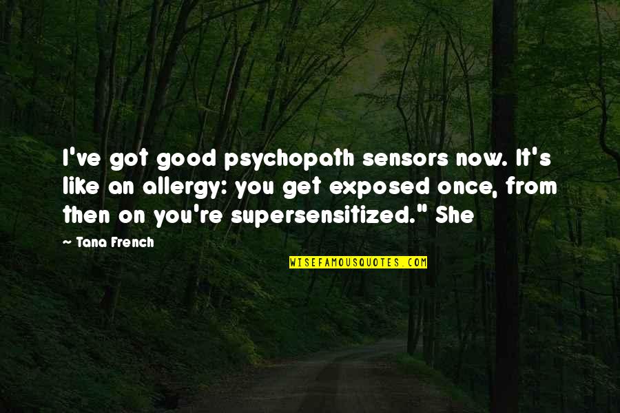 Then's Quotes By Tana French: I've got good psychopath sensors now. It's like Then's Quotes By Tana French: I've got good psychopath sensors now. It's like