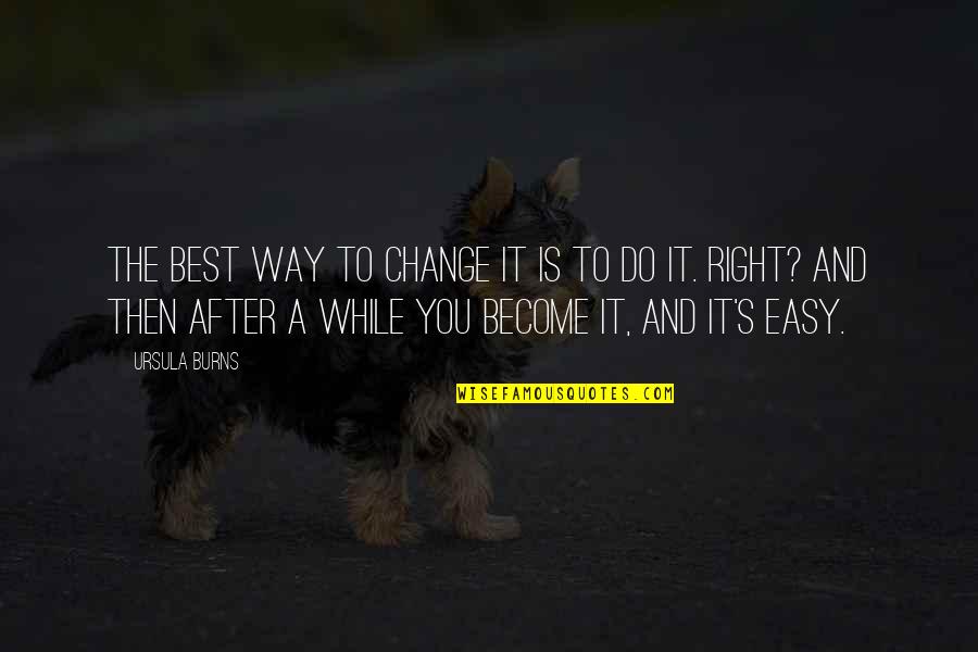 Then's Quotes By Ursula Burns: The best way to change it is to Then's Quotes By Ursula Burns: The best way to change it is to