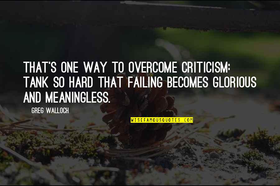 Thensls Quotes By Greg Walloch: That's one way to overcome criticism: tank so Thensls Quotes By Greg Walloch: That's one way to overcome criticism: tank so