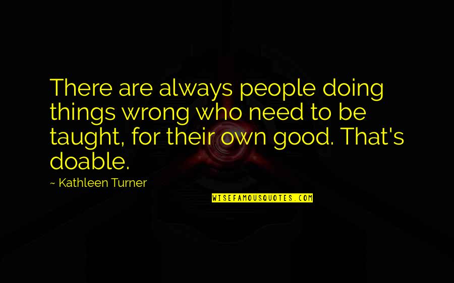 Thensls Quotes By Kathleen Turner: There are always people doing things wrong who Thensls Quotes By Kathleen Turner: There are always people doing things wrong who