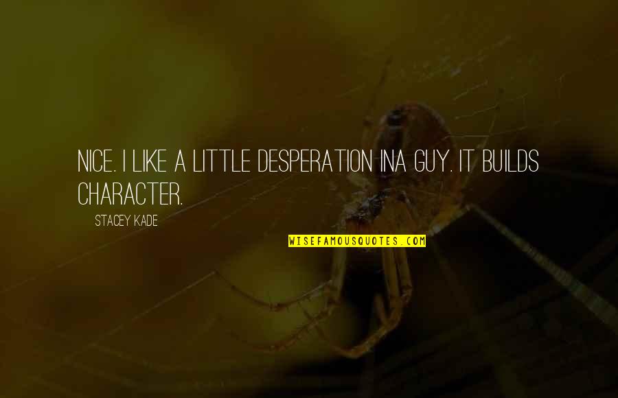 Thensls Quotes By Stacey Kade: Nice. I like a little desperation ina guy.