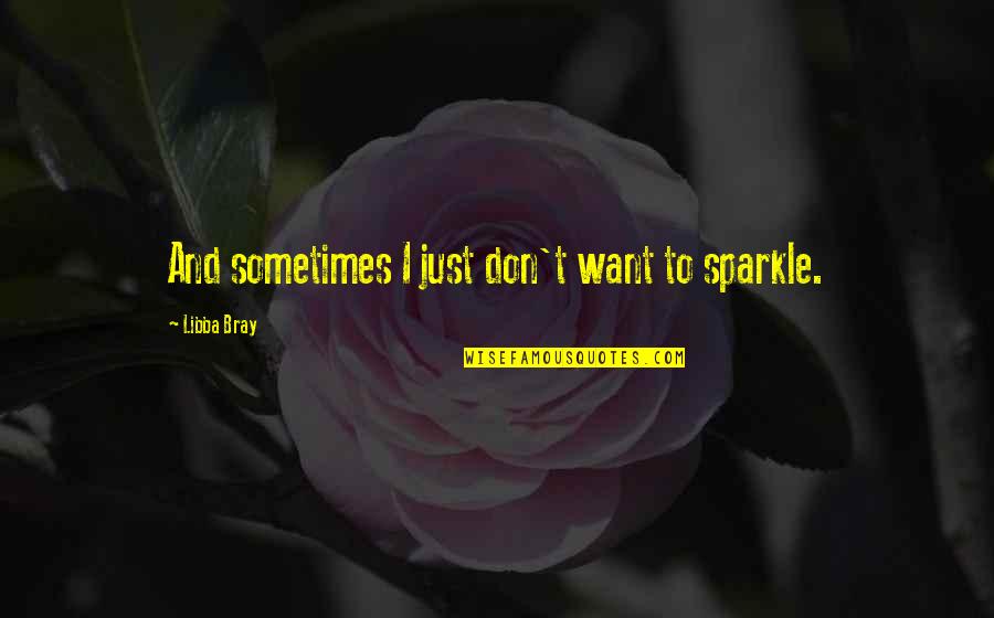 Thensome Quotes By Libba Bray: And sometimes I just don't want to sparkle. Thensome Quotes By Libba Bray: And sometimes I just don't want to sparkle.