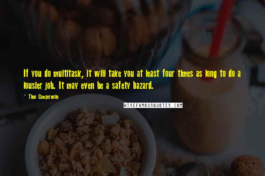 Theo Compernolle quotes: If you do multitask, it will take you at least four times as long to do a lousier job. It may even be a safety hazard.