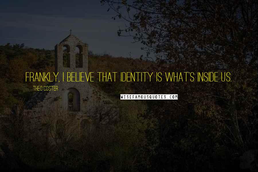 Theo Coster quotes: Frankly, I believe that identity is what's inside us.