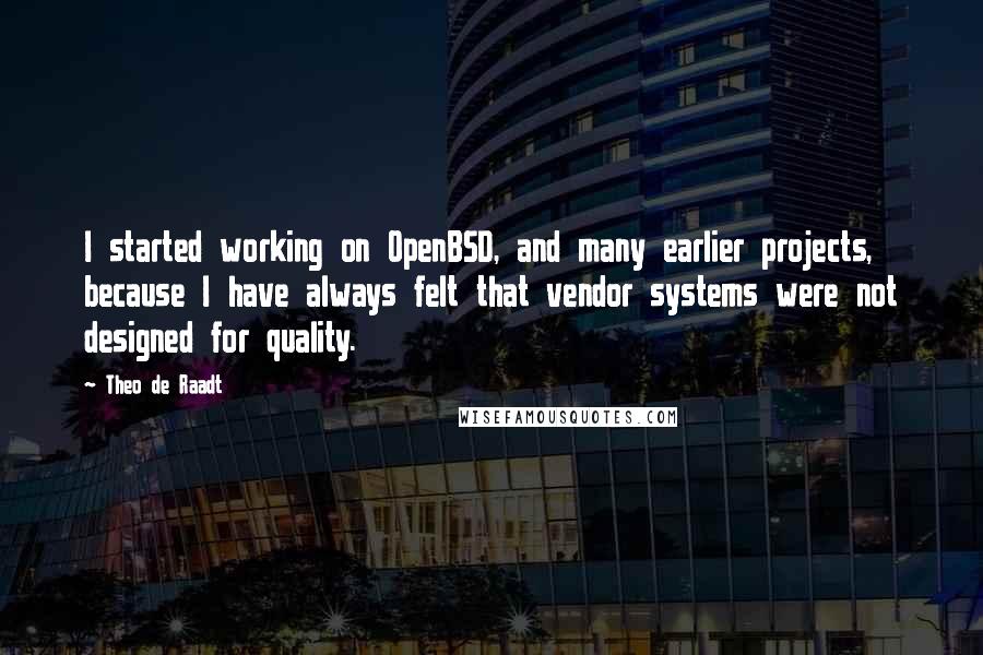 Theo De Raadt quotes: I started working on OpenBSD, and many earlier projects, because I have always felt that vendor systems were not designed for quality.