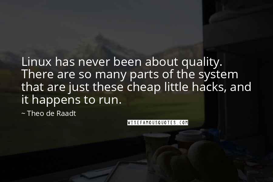 Theo De Raadt quotes: Linux has never been about quality. There are so many parts of the system that are just these cheap little hacks, and it happens to run.