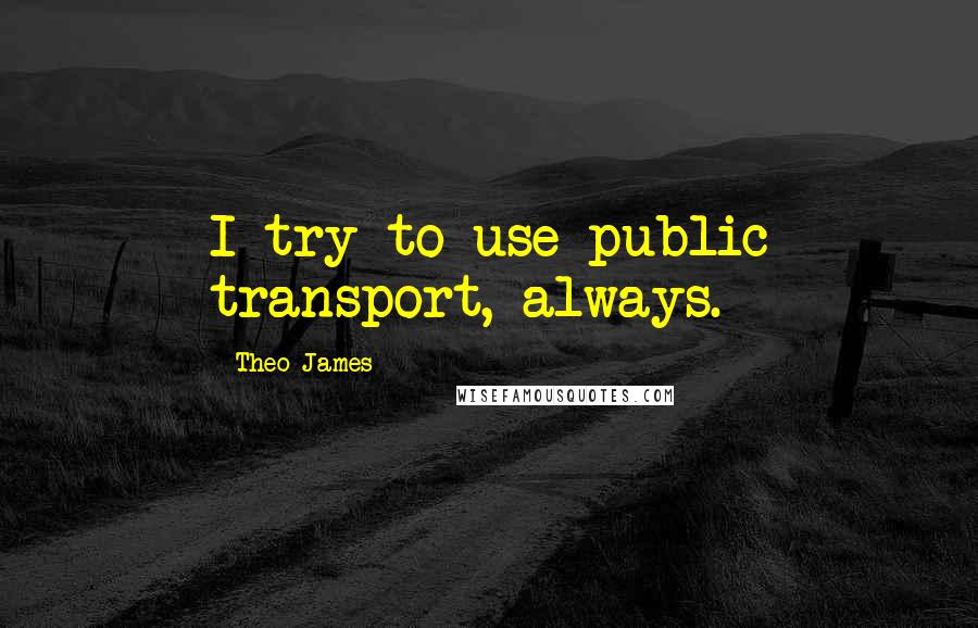 Theo James quotes: I try to use public transport, always.