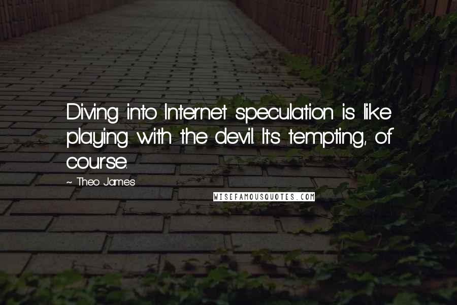 Theo James quotes: Diving into Internet speculation is like playing with the devil. It's tempting, of course.