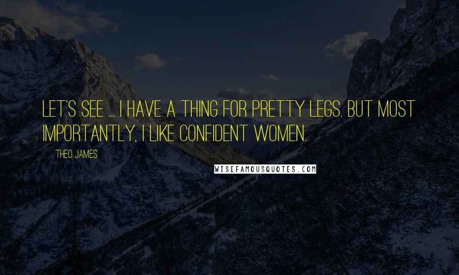 Theo James quotes: Let's see ... I have a thing for pretty legs. But most importantly, I like confident women.