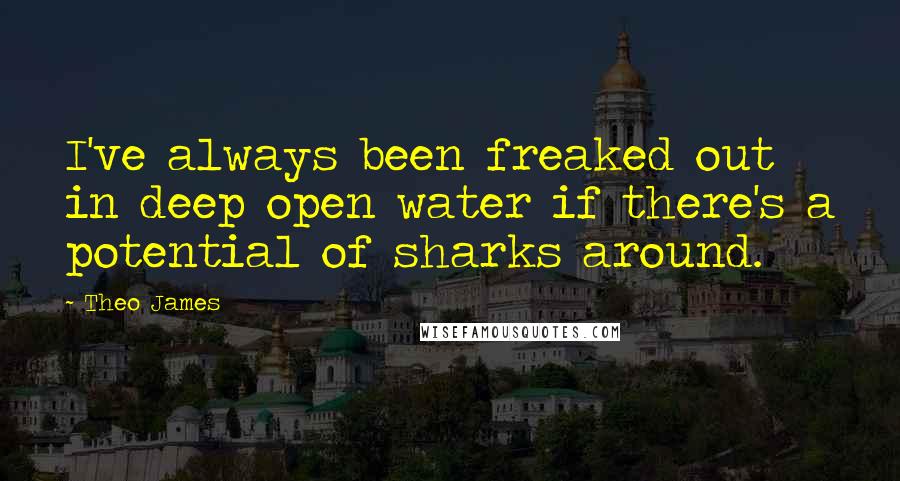 Theo James quotes: I've always been freaked out in deep open water if there's a potential of sharks around.