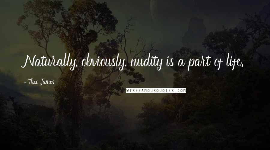 Theo James quotes: Naturally, obviously, nudity is a part of life.