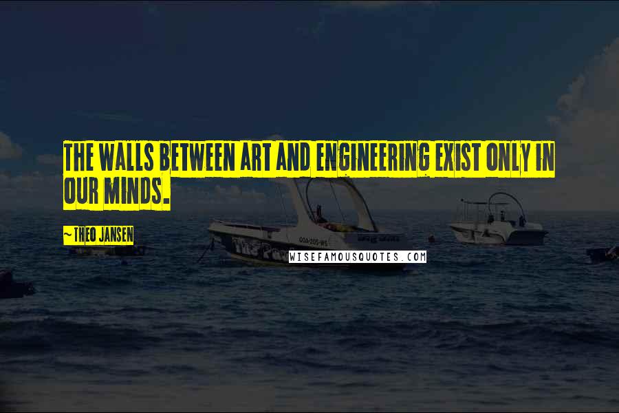Theo Jansen quotes: The walls between art and engineering exist only in our minds. Theo Jansen quotes: The walls between art and engineering exist only in our minds.