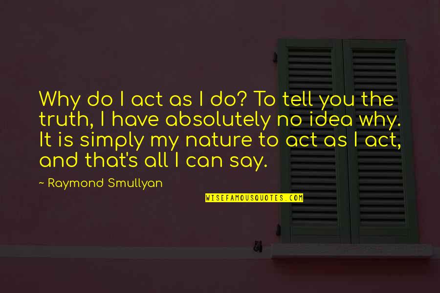 Theo Koomen Quotes By Raymond Smullyan: Why do I act as I do? To