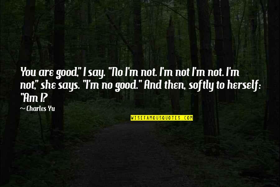 Theo Pistorius Quotes By Charles Yu: You are good," I say. "No I'm not. Theo Pistorius Quotes By Charles Yu: You are good," I say. "No I'm not.