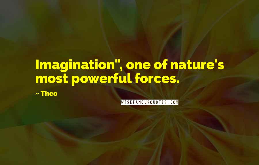 Theo quotes: Imagination", one of nature's most powerful forces.