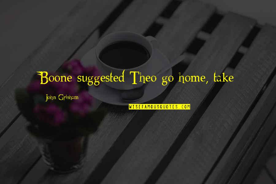 Theo Quotes By John Grisham: Boone suggested Theo go home, take Theo Quotes By John Grisham: Boone suggested Theo go home, take