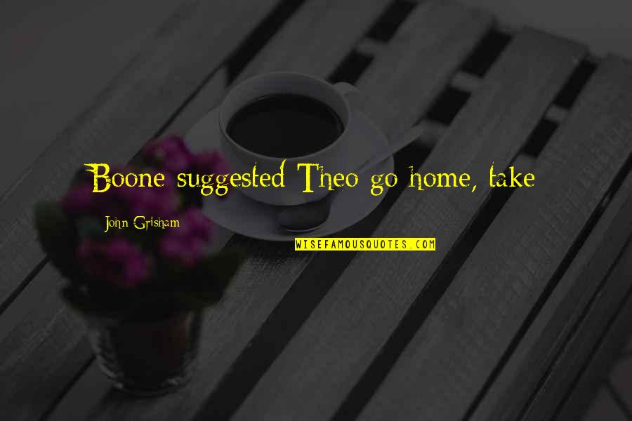 Theo Quotes By John Grisham: Boone suggested Theo go home, take