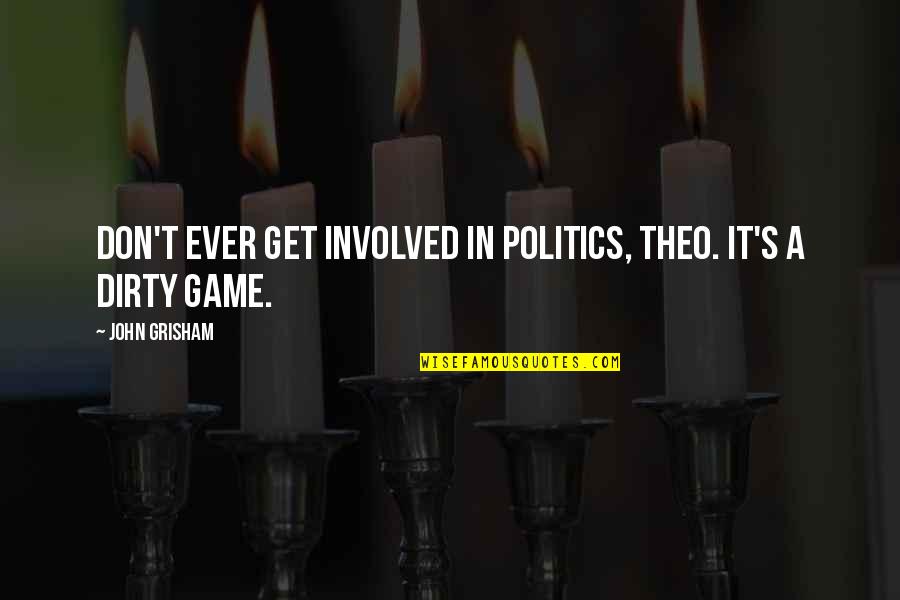 Theo Quotes By John Grisham: Don't ever get involved in politics, Theo. It's