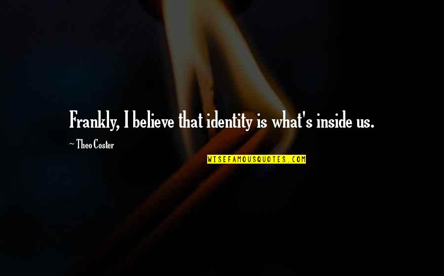 Theo Quotes By Theo Coster: Frankly, I believe that identity is what's inside Theo Quotes By Theo Coster: Frankly, I believe that identity is what's inside
