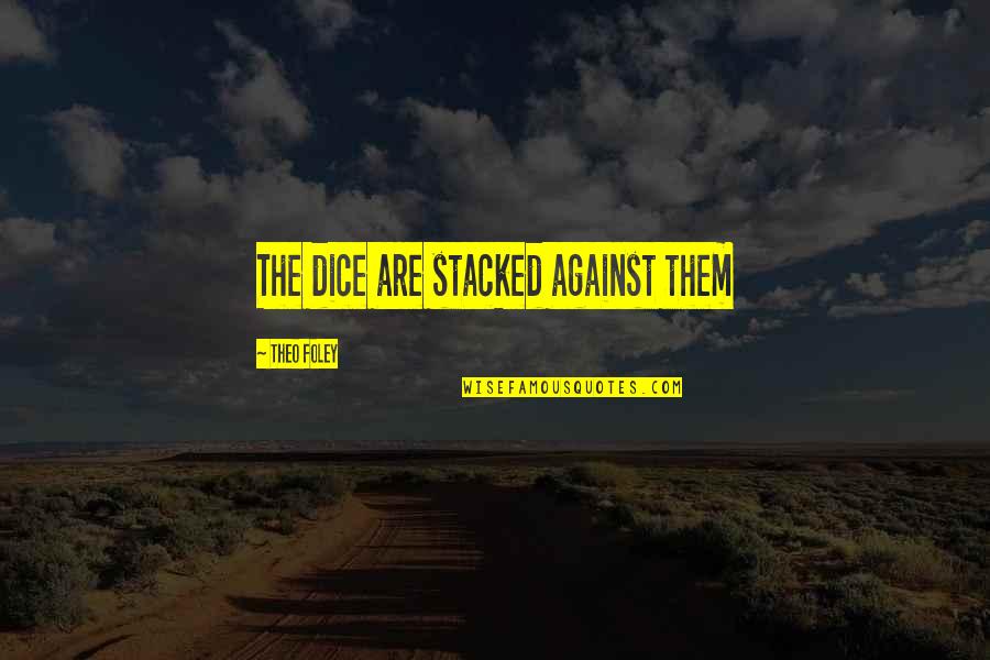 Theo Quotes By Theo Foley: The dice are stacked against them Theo Quotes By Theo Foley: The dice are stacked against them