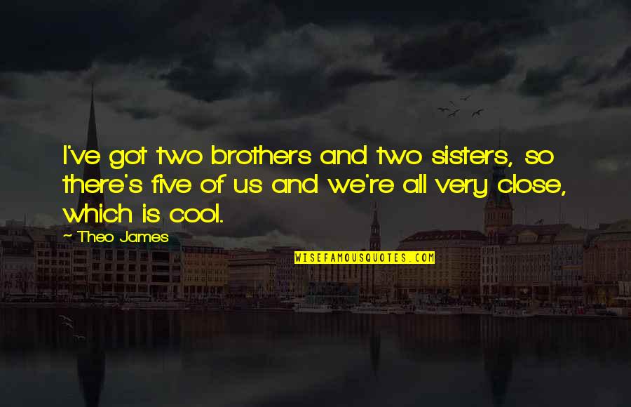 Theo Quotes By Theo James: I've got two brothers and two sisters, so Theo Quotes By Theo James: I've got two brothers and two sisters, so