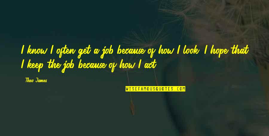 Theo Quotes By Theo James: I know I often get a job because Theo Quotes By Theo James: I know I often get a job because