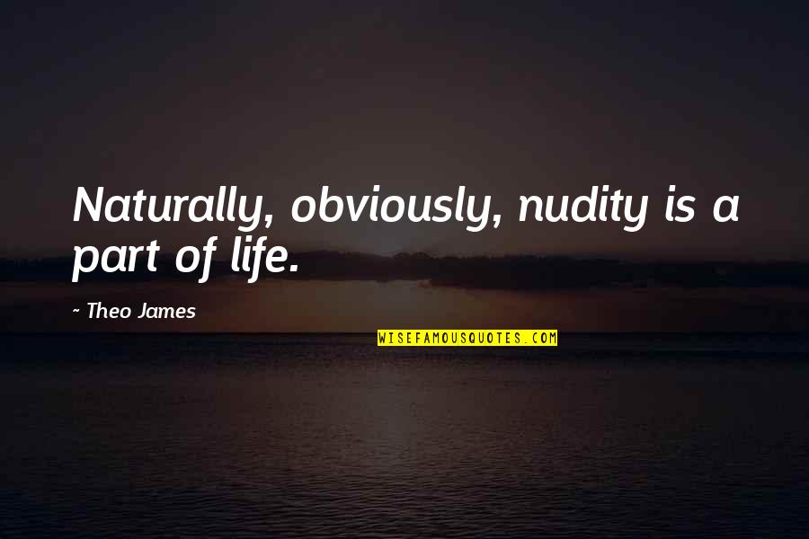 Theo Quotes By Theo James: Naturally, obviously, nudity is a part of life. Theo Quotes By Theo James: Naturally, obviously, nudity is a part of life.