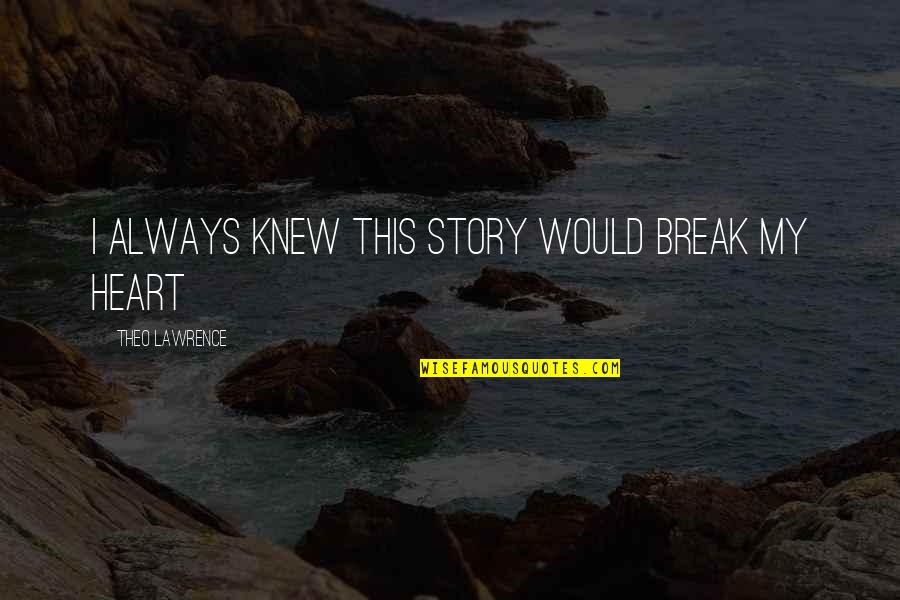 Theo Quotes By Theo Lawrence: I always knew this story would break my Theo Quotes By Theo Lawrence: I always knew this story would break my