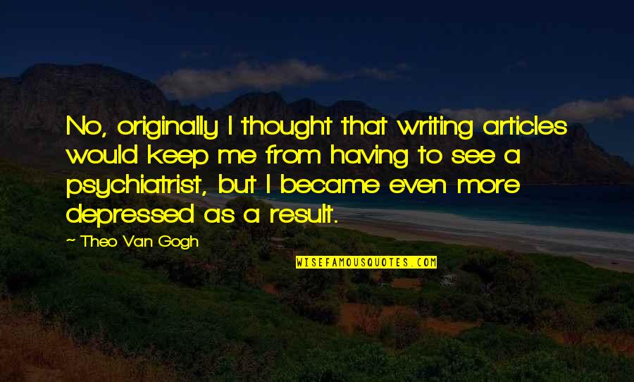 Theo Quotes By Theo Van Gogh: No, originally I thought that writing articles would Theo Quotes By Theo Van Gogh: No, originally I thought that writing articles would
