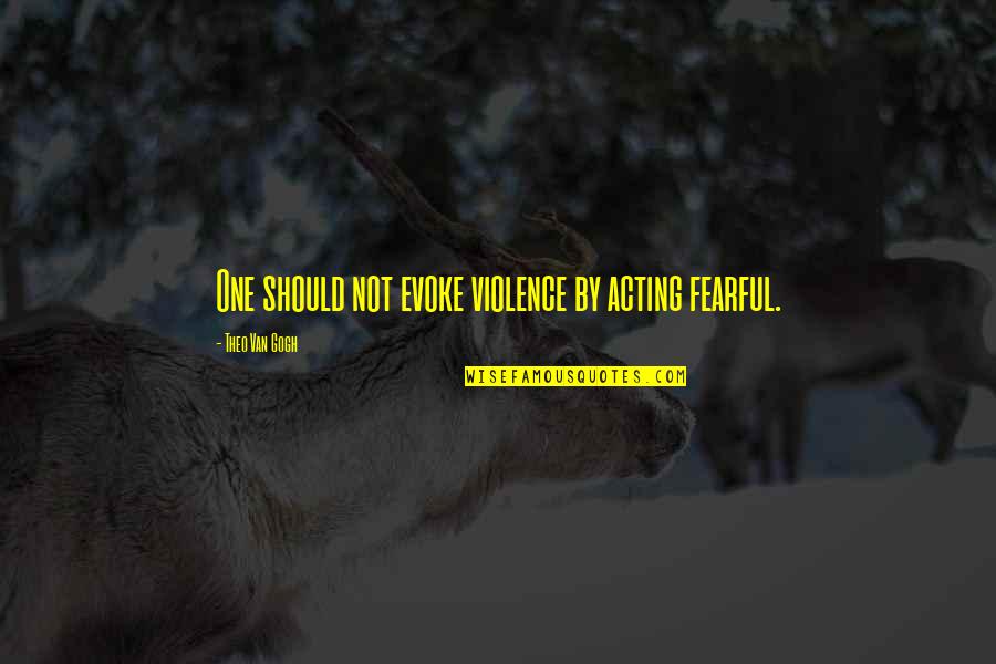 Theo Quotes By Theo Van Gogh: One should not evoke violence by acting fearful. Theo Quotes By Theo Van Gogh: One should not evoke violence by acting fearful.