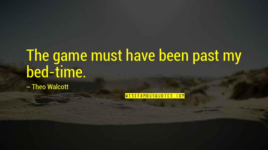 Theo Quotes By Theo Walcott: The game must have been past my bed-time. Theo Quotes By Theo Walcott: The game must have been past my bed-time.