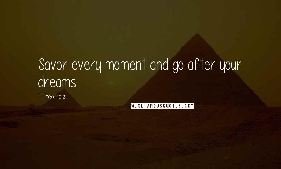 Theo Rossi quotes: Savor every moment and go after your dreams.