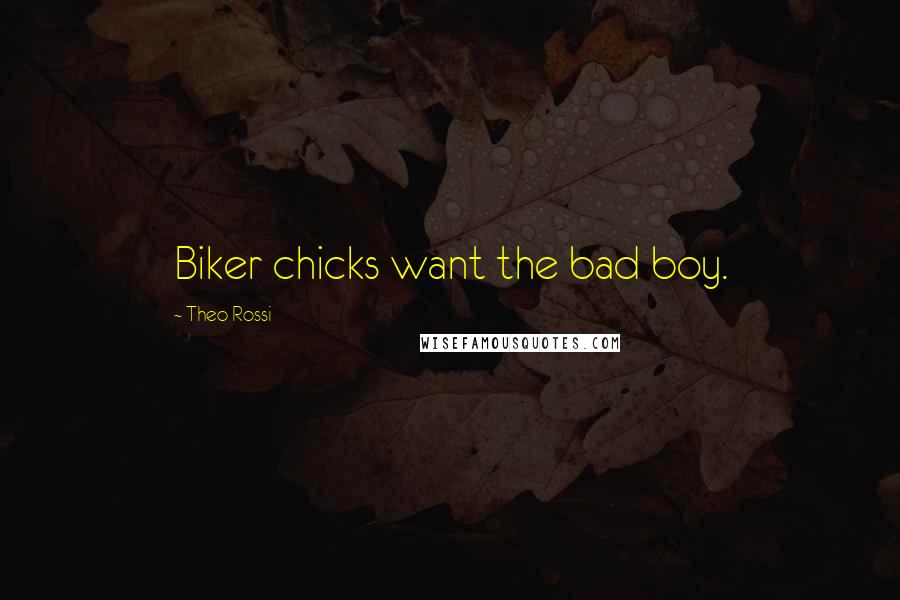 Theo Rossi quotes: Biker chicks want the bad boy.