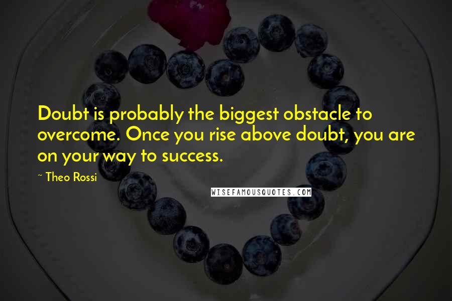 Theo Rossi quotes: Doubt is probably the biggest obstacle to overcome. Once you rise above doubt, you are on your way to success.