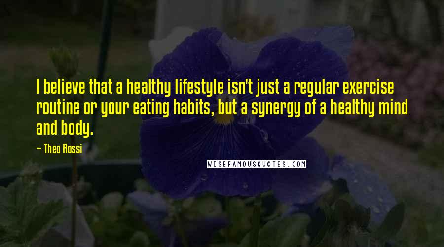 Theo Rossi quotes: I believe that a healthy lifestyle isn't just a regular exercise routine or your eating habits, but a synergy of a healthy mind and body.