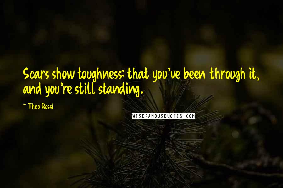 Theo Rossi quotes: Scars show toughness: that you've been through it, and you're still standing.