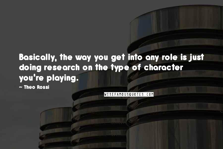 Theo Rossi quotes: Basically, the way you get into any role is just doing research on the type of character you're playing.