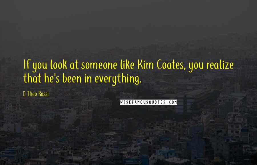 Theo Rossi quotes: If you look at someone like Kim Coates, you realize that he's been in everything.