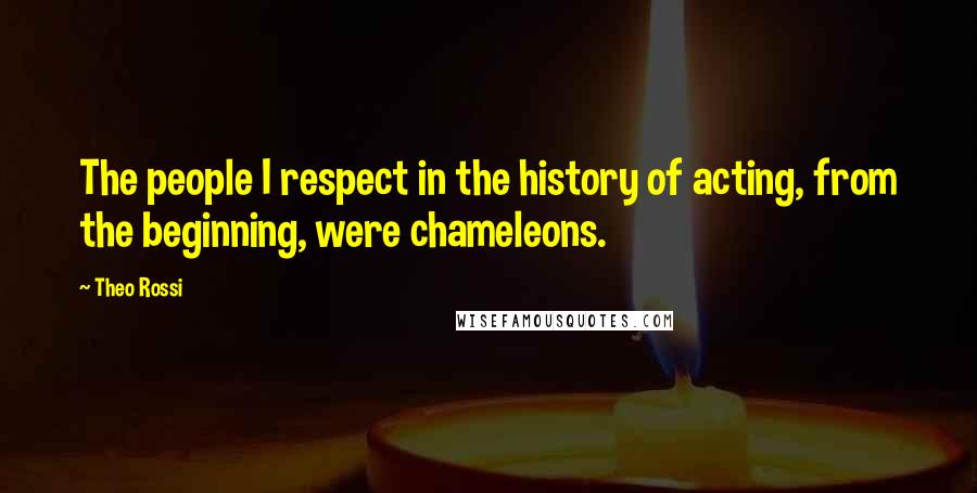 Theo Rossi quotes: The people I respect in the history of acting, from the beginning, were chameleons.