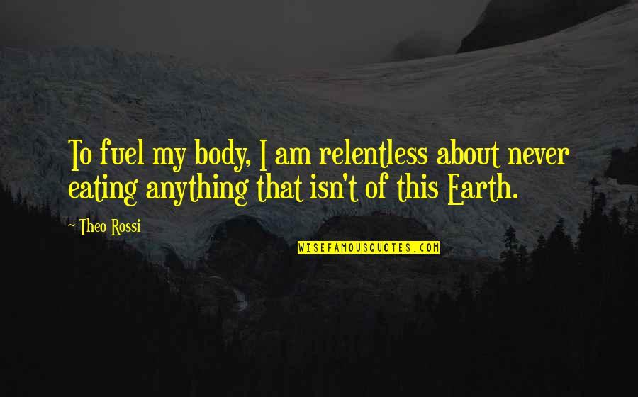 Theo Rossi Quotes By Theo Rossi: To fuel my body, I am relentless about