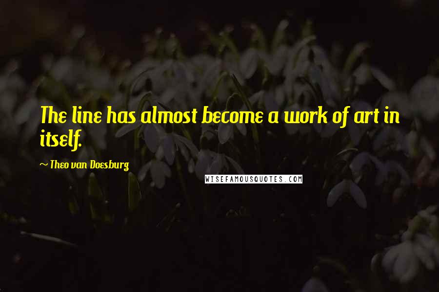 Theo Van Doesburg quotes: The line has almost become a work of art in itself.