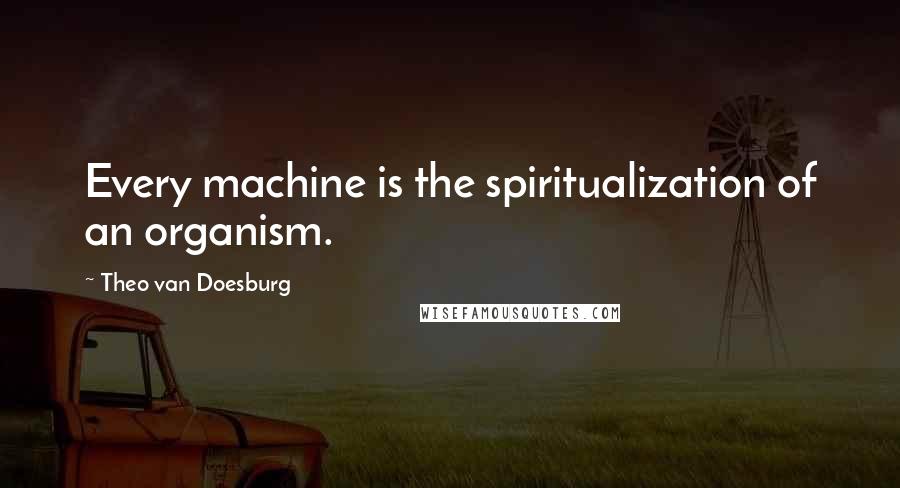 Theo Van Doesburg quotes: Every machine is the spiritualization of an organism.