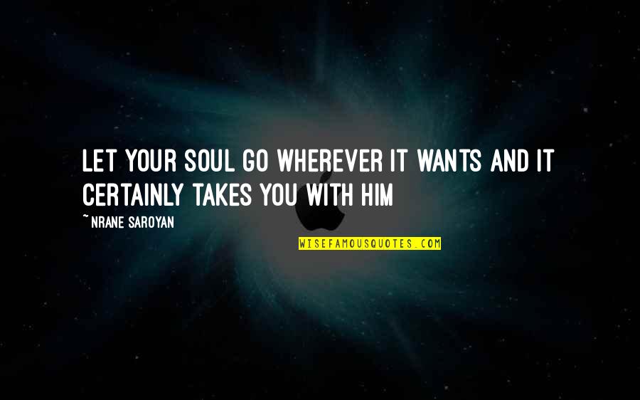 Theobald Ii Quotes By Nrane Saroyan: Let your soul go wherever it wants and