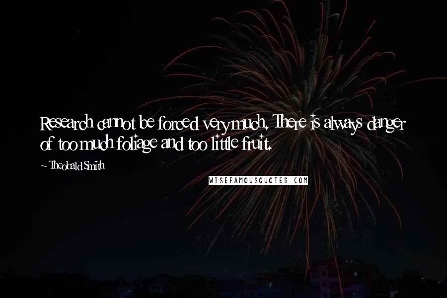 Theobald Smith quotes: Research cannot be forced very much. There is always danger of too much foliage and too little fruit.