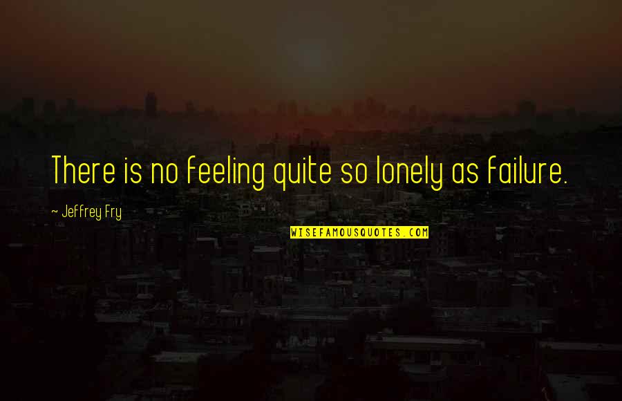 Theobald Wolfe Quotes By Jeffrey Fry: There is no feeling quite so lonely as