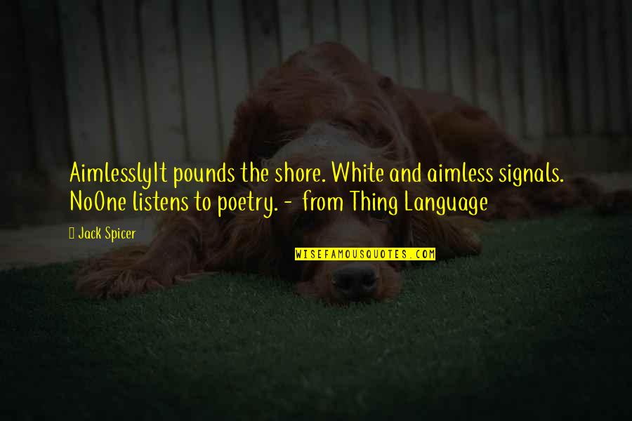 Theocharis Bros Quotes By Jack Spicer: AimlesslyIt pounds the shore. White and aimless signals. Theocharis Bros Quotes By Jack Spicer: AimlesslyIt pounds the shore. White and aimless signals.