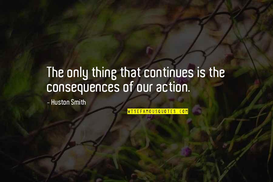 Theocharis Katranis Quotes By Huston Smith: The only thing that continues is the consequences